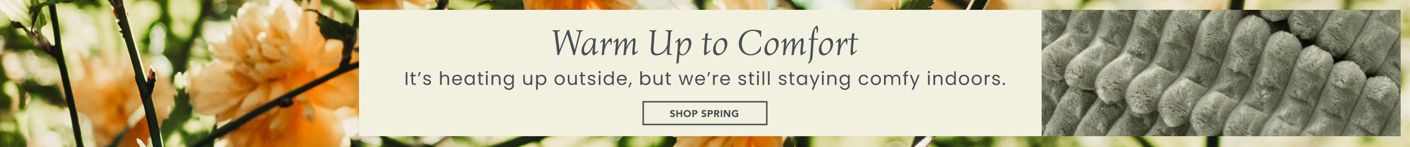 Warm Up to Comfort

It’s heating up outside, but we’re still staying comfy indoors.

Shop Spring