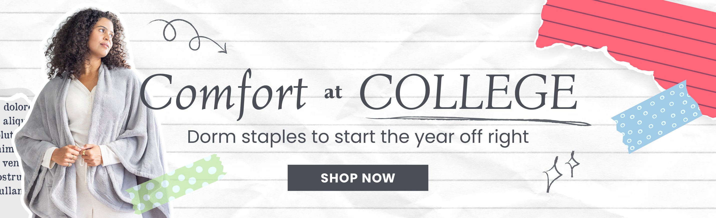 Comfort at College

Dorm staples to start the year off right

Shop Now