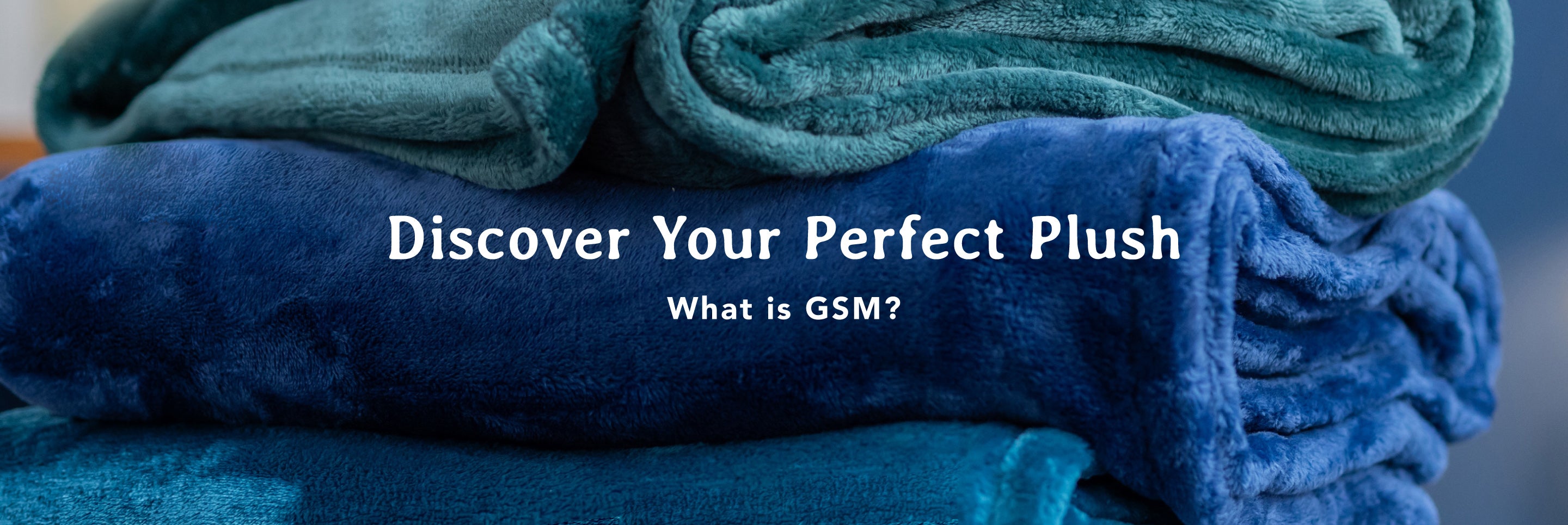 Discover your perfect plush. What is GSM? Image of stacked blue VelvetLoft® throws.